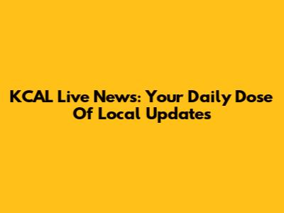 KCAL Live News: Your Daily Dose Of Local Updates