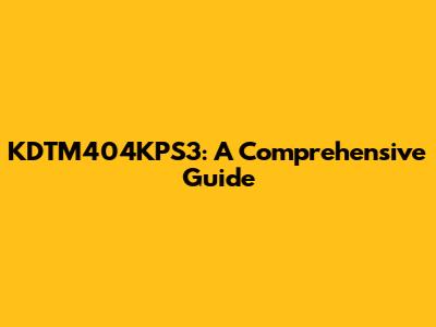 KDTM404KPS3: A Comprehensive Guide