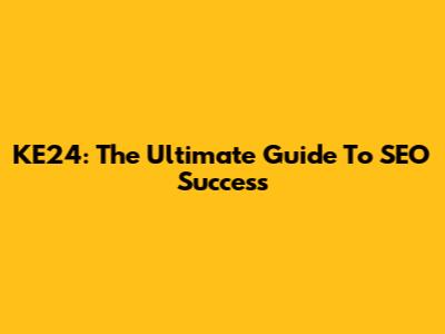 KE24: The Ultimate Guide To SEO Success