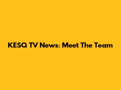 KESQ TV News: Meet The Team