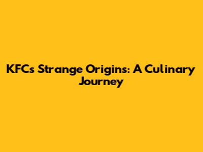 KFC's Strange Origins: A Culinary Journey