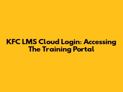 KFC LMS Cloud Login: Accessing The Training Portal