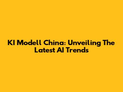 KI Modell China: Unveiling The Latest AI Trends