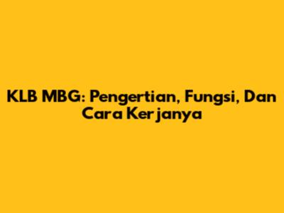 KLB MBG: Pengertian, Fungsi, Dan Cara Kerjanya