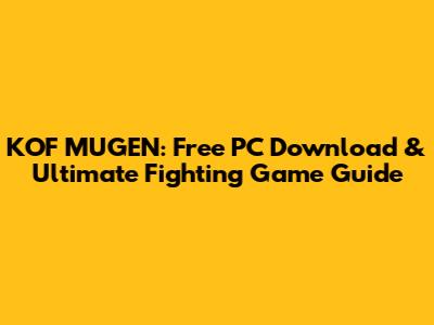 KOF MUGEN: Free PC Download & Ultimate Fighting Game Guide