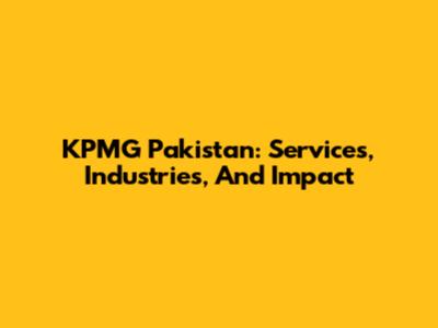 KPMG Pakistan: Services, Industries, And Impact