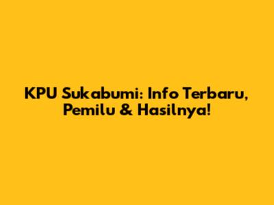 KPU Sukabumi: Info Terbaru, Pemilu & Hasilnya!