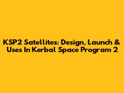 KSP2 Satellites: Design, Launch & Uses In Kerbal Space Program 2