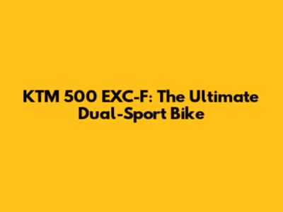 KTM 500 EXC-F: The Ultimate Dual-Sport Bike