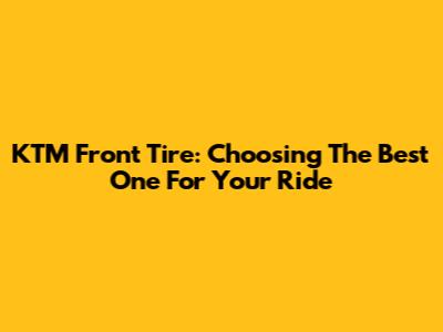 KTM Front Tire: Choosing The Best One For Your Ride