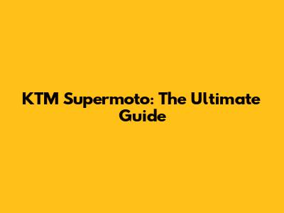 KTM Supermoto: The Ultimate Guide