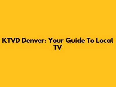 KTVD Denver: Your Guide To Local TV