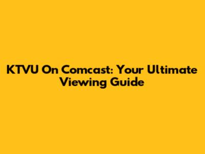 KTVU On Comcast: Your Ultimate Viewing Guide