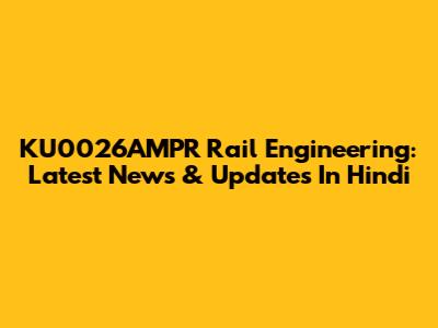 KU0026AMPR Rail Engineering: Latest News & Updates In Hindi