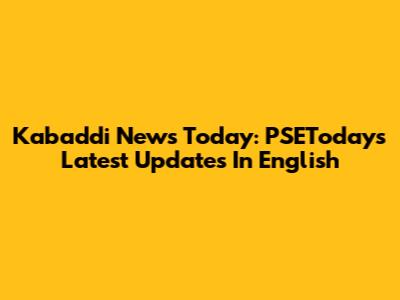 Kabaddi News Today: PSEToday's Latest Updates In English