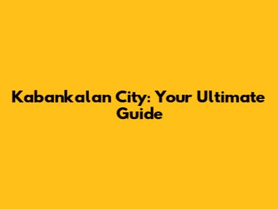 Kabankalan City: Your Ultimate Guide