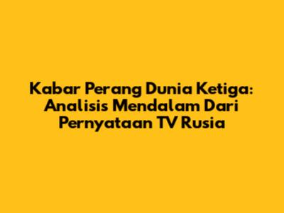 Kabar Perang Dunia Ketiga: Analisis Mendalam Dari Pernyataan TV Rusia