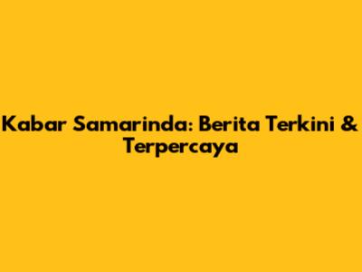 Kabar Samarinda: Berita Terkini & Terpercaya