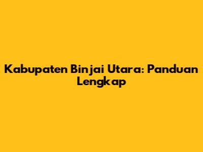 Kabupaten Binjai Utara: Panduan Lengkap
