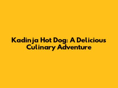 Kadinja Hot Dog: A Delicious Culinary Adventure