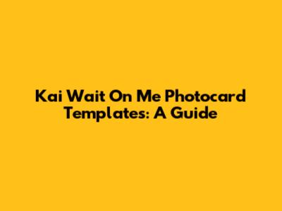 Kai Wait On Me Photocard Templates: A Guide
