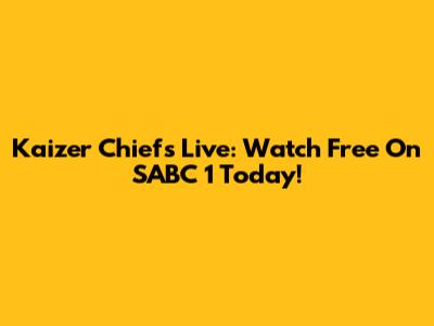 Kaizer Chiefs Live: Watch Free On SABC 1 Today!