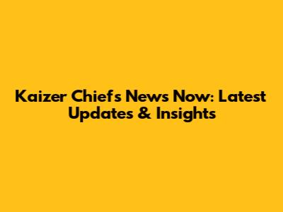 Kaizer Chiefs News Now: Latest Updates & Insights