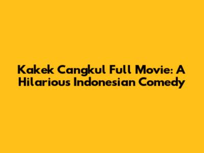 Kakek Cangkul Full Movie: A Hilarious Indonesian Comedy