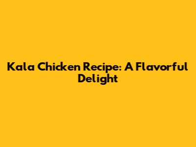 Kala Chicken Recipe: A Flavorful Delight