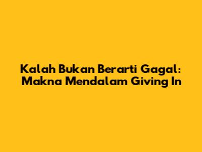 Kalah Bukan Berarti Gagal: Makna Mendalam 'Giving In'