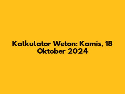 Kalkulator Weton: Kamis, 18 Oktober 2024