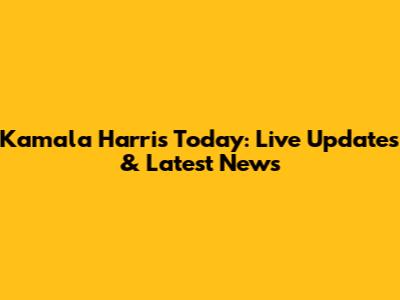 Kamala Harris Today: Live Updates & Latest News
