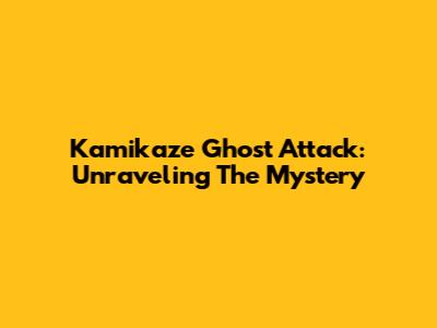 Kamikaze Ghost Attack: Unraveling The Mystery