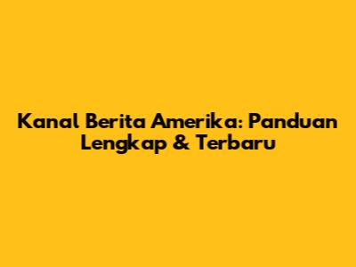 Kanal Berita Amerika: Panduan Lengkap & Terbaru