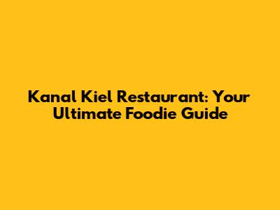 Kanal Kiel Restaurant: Your Ultimate Foodie Guide