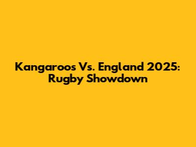 Kangaroos Vs. England 2025: Rugby Showdown