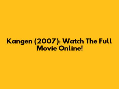 Kangen (2007): Watch The Full Movie Online!