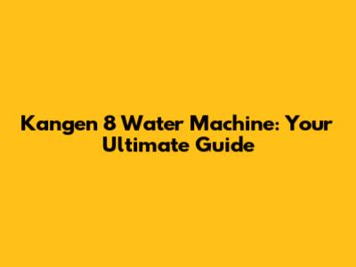 Kangen 8 Water Machine: Your Ultimate Guide