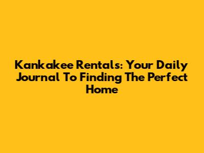 Kankakee Rentals: Your Daily Journal To Finding The Perfect Home