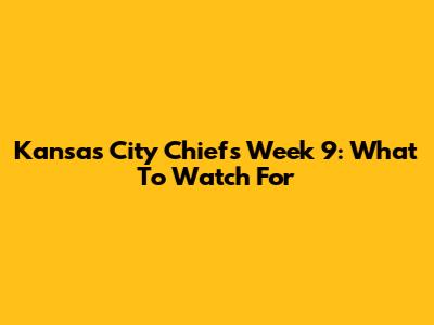 Kansas City Chiefs Week 9: What To Watch For
