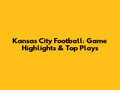 Kansas City Football: Game Highlights & Top Plays