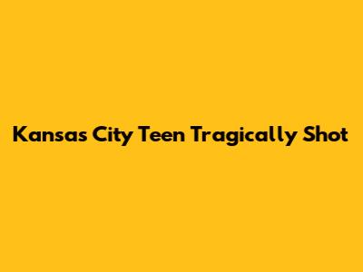 Kansas City Teen Tragically Shot