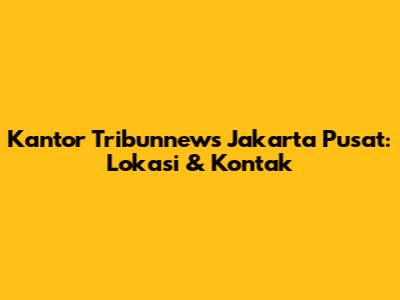 Kantor Tribunnews Jakarta Pusat: Lokasi & Kontak