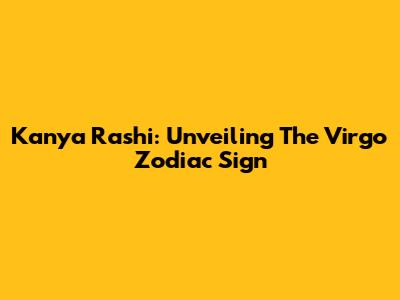 Kanya Rashi: Unveiling The Virgo Zodiac Sign