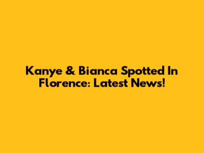 Kanye & Bianca Spotted In Florence: Latest News!