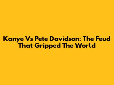 Kanye Vs Pete Davidson: The Feud That Gripped The World