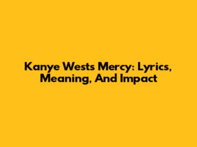 Kanye West's 'Mercy': Lyrics, Meaning, And Impact