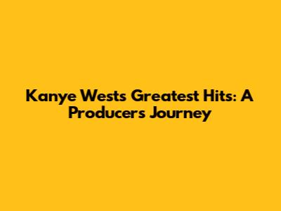 Kanye West's Greatest Hits: A Producer's Journey