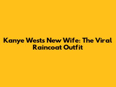 Kanye West's New Wife: The Viral Raincoat Outfit
