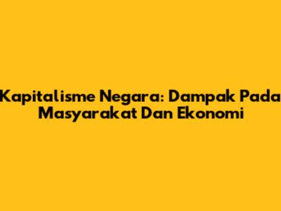Kapitalisme Negara: Dampak Pada Masyarakat Dan Ekonomi